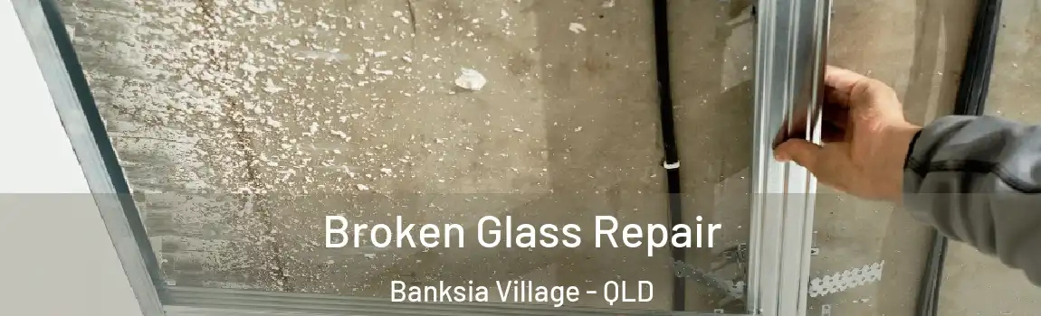 Broken Glass Repair Banksia Village - QLD