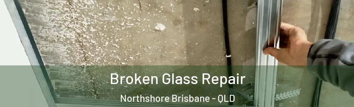 Broken Glass Repair Northshore Brisbane - QLD
