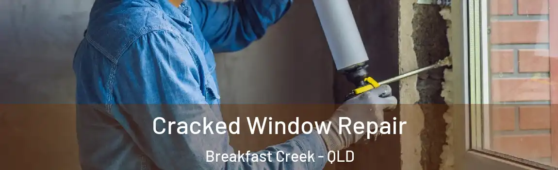 Cracked Window Repair Breakfast Creek - QLD