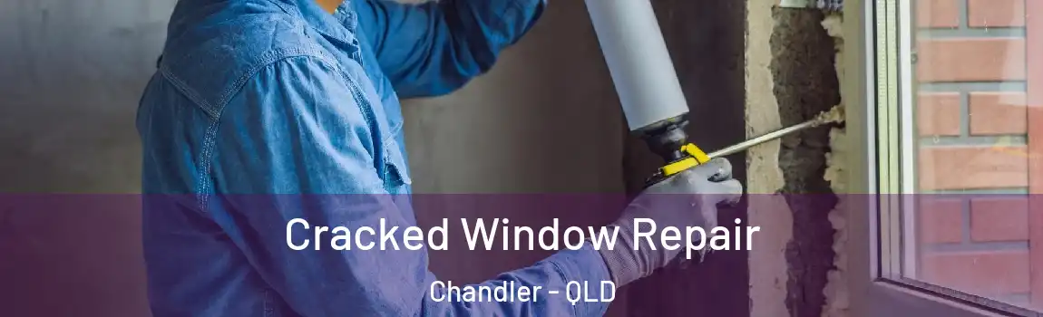 Cracked Window Repair Chandler - QLD