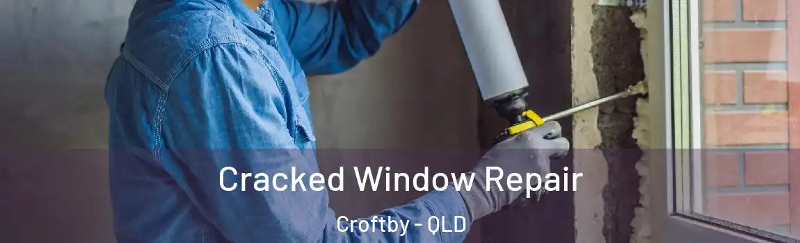 Cracked Window Repair Croftby - QLD