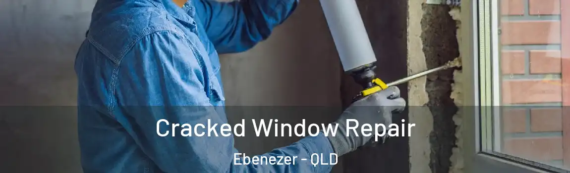 Cracked Window Repair Ebenezer - QLD