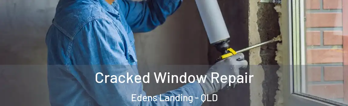 Cracked Window Repair Edens Landing - QLD