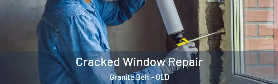Cracked Window Repair Granite Belt - QLD
