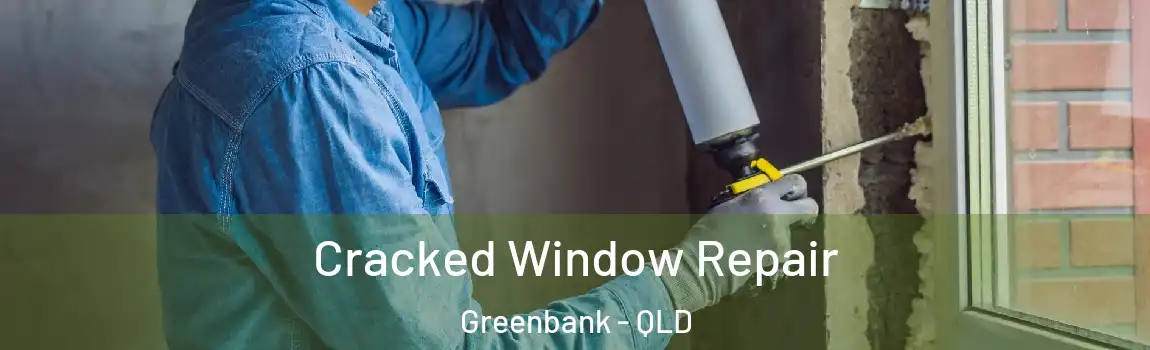 Cracked Window Repair Greenbank - QLD