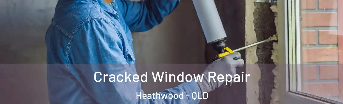 Cracked Window Repair Heathwood - QLD