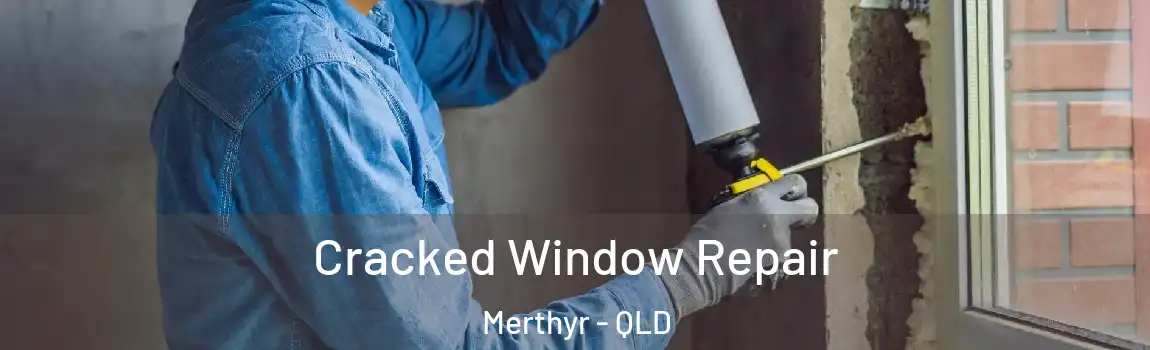Cracked Window Repair Merthyr - QLD