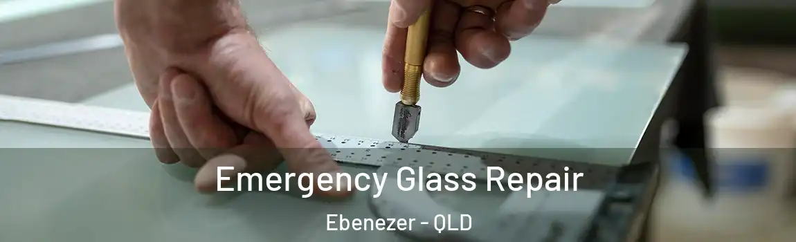 Emergency Glass Repair Ebenezer - QLD