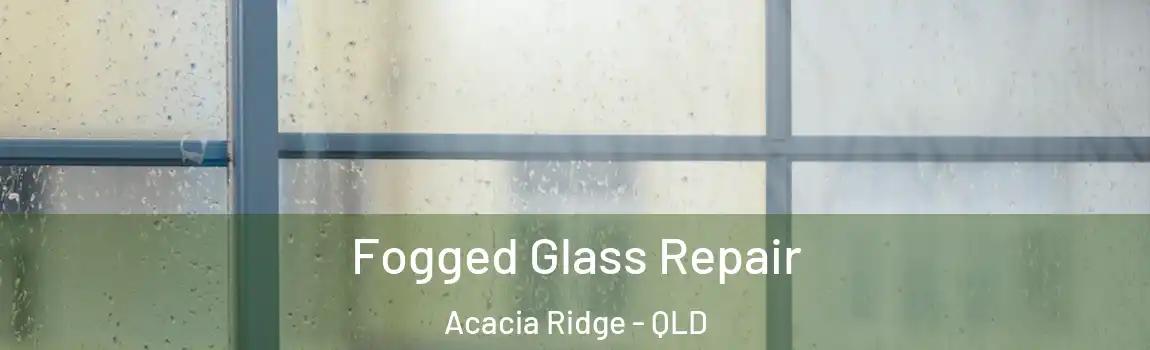 Fogged Glass Repair Acacia Ridge - QLD