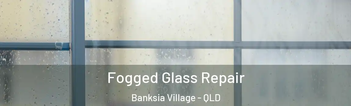 Fogged Glass Repair Banksia Village - QLD