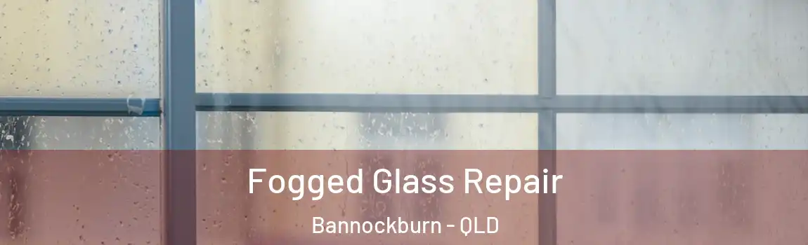 Fogged Glass Repair Bannockburn - QLD