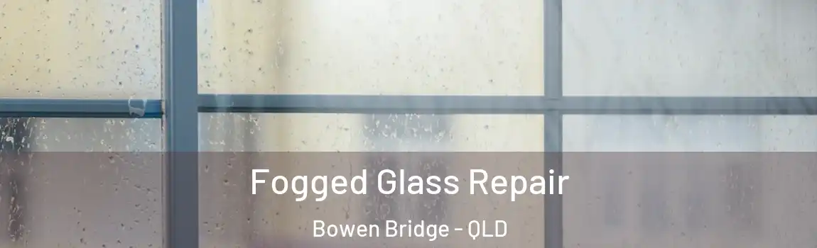 Fogged Glass Repair Bowen Bridge - QLD