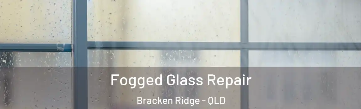 Fogged Glass Repair Bracken Ridge - QLD