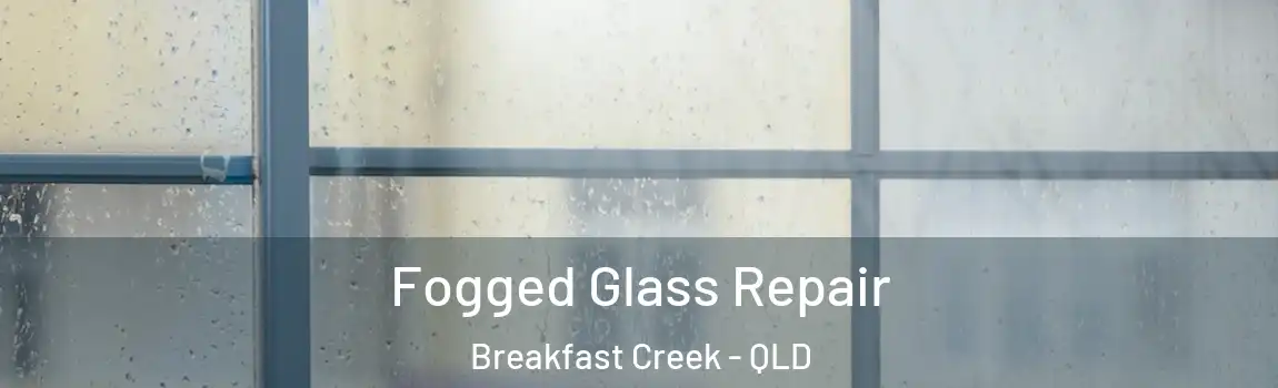  Fogged Glass Repair Breakfast Creek - QLD