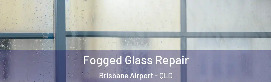  Fogged Glass Repair Brisbane Airport - QLD