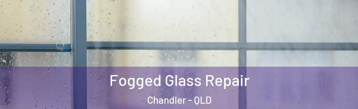 Fogged Glass Repair Chandler - QLD