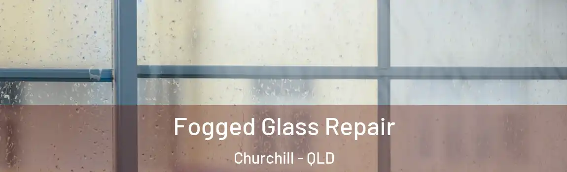 Fogged Glass Repair Churchill - QLD