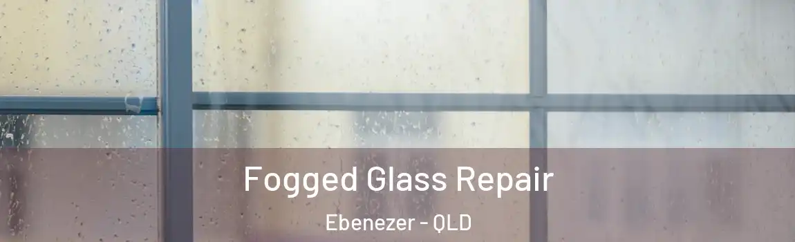 Fogged Glass Repair Ebenezer - QLD