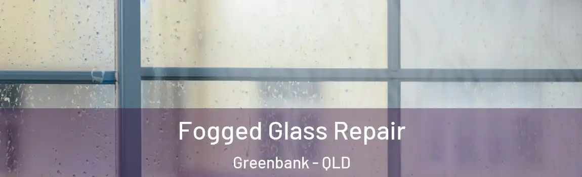 Fogged Glass Repair Greenbank - QLD