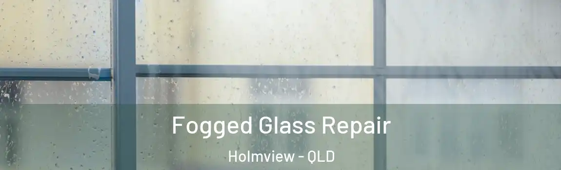 Fogged Glass Repair Holmview - QLD