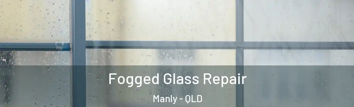 Fogged Glass Repair Manly - QLD