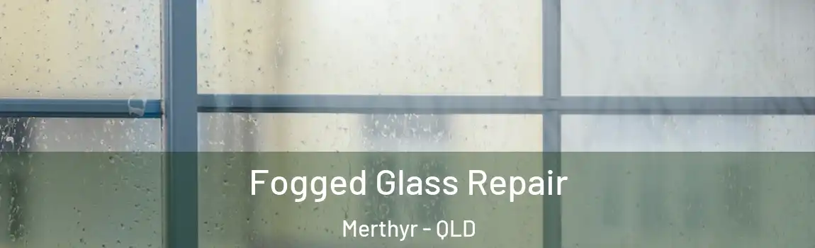 Fogged Glass Repair Merthyr - QLD