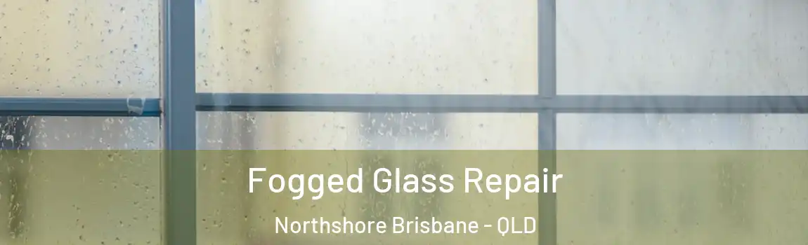 Fogged Glass Repair Northshore Brisbane - QLD