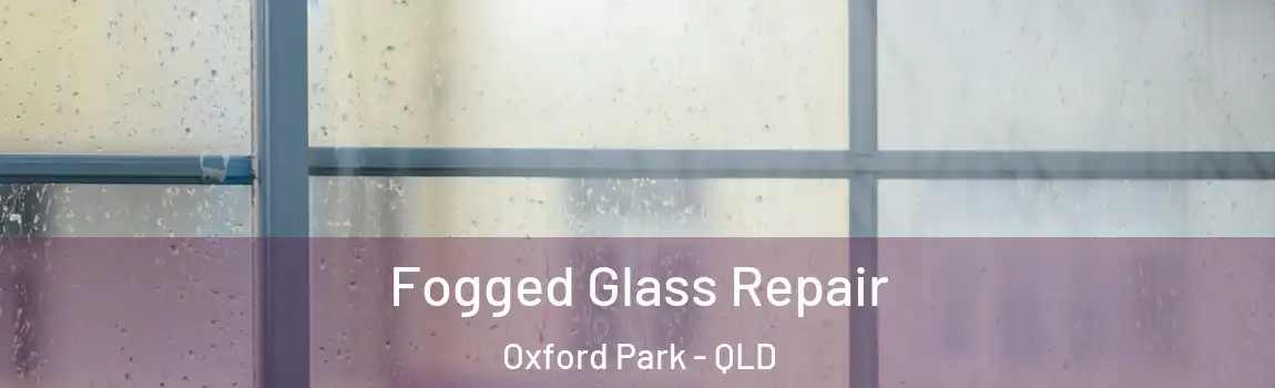 Fogged Glass Repair Oxford Park - QLD