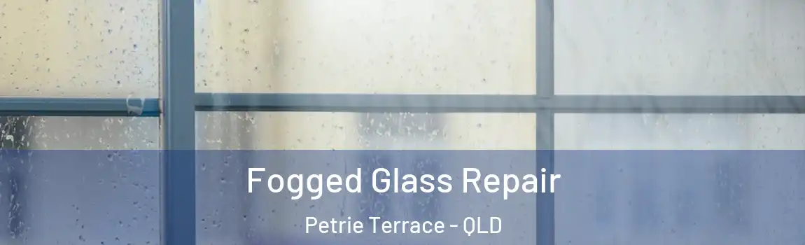 Fogged Glass Repair Petrie Terrace - QLD