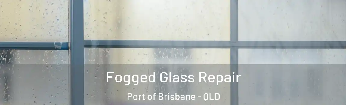 Fogged Glass Repair Port of Brisbane - QLD