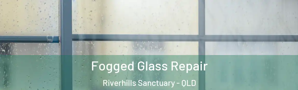 Fogged Glass Repair Riverhills Sanctuary - QLD
