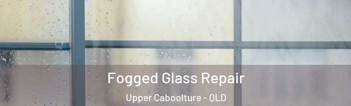 Fogged Glass Repair Upper Caboolture - QLD