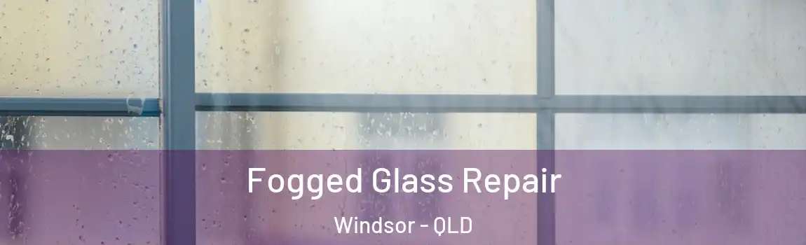 Fogged Glass Repair Windsor - QLD