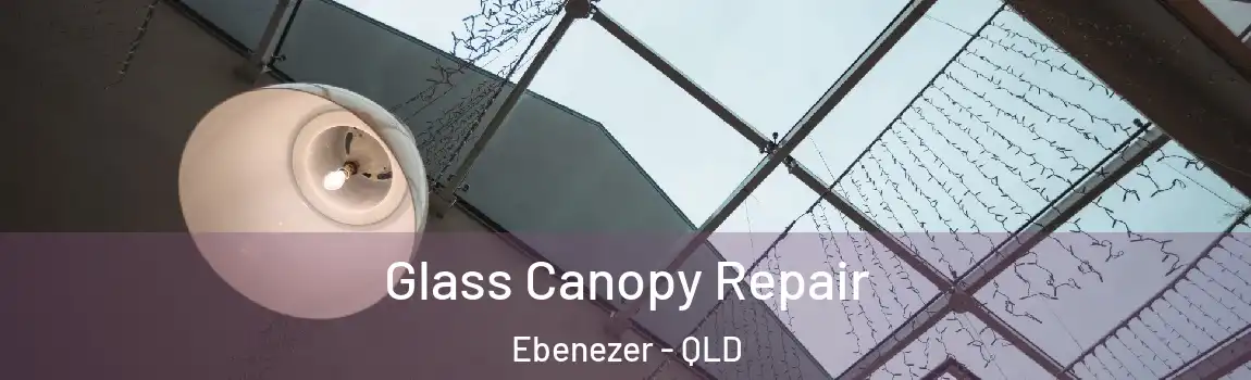  Glass Canopy Repair Ebenezer - QLD
