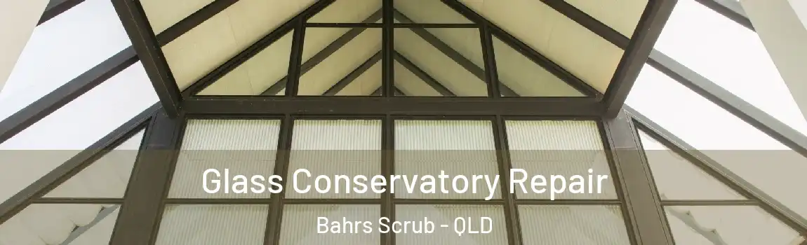 Glass Conservatory Repair Bahrs Scrub - QLD