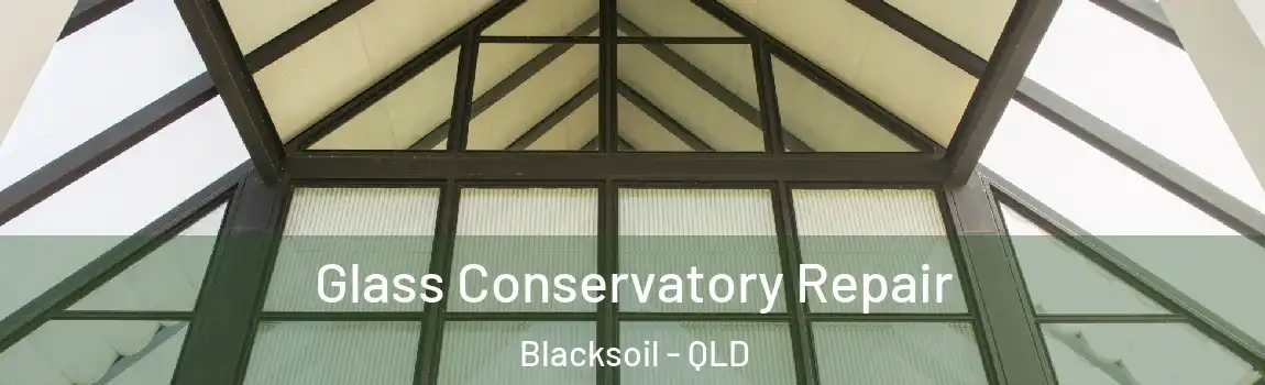 Glass Conservatory Repair Blacksoil - QLD