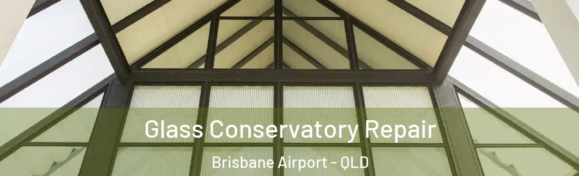 Glass Conservatory Repair Brisbane Airport - QLD