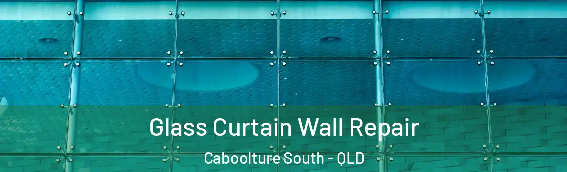 Glass Curtain Wall Repair Caboolture South - QLD