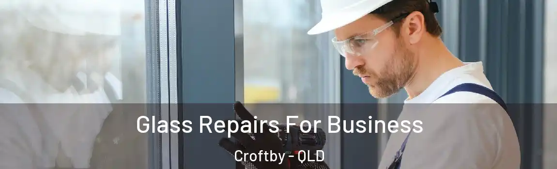 Glass Repairs For Business Croftby - QLD
