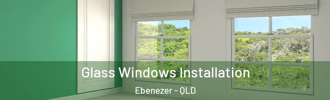 Glass Windows Installation Ebenezer - QLD
