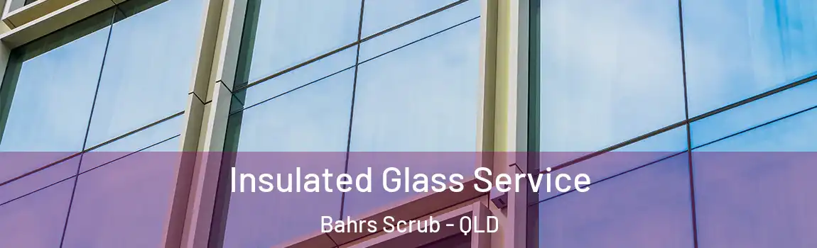 Insulated Glass Service Bahrs Scrub - QLD