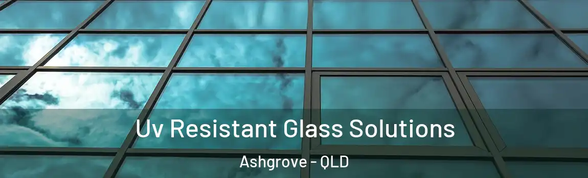Uv Resistant Glass Solutions Ashgrove - QLD