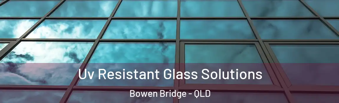 Uv Resistant Glass Solutions Bowen Bridge - QLD