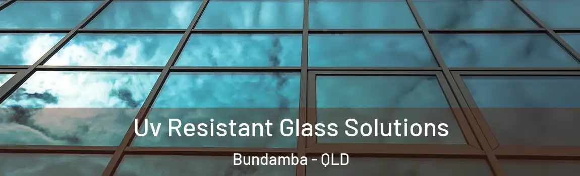 Uv Resistant Glass Solutions Bundamba - QLD