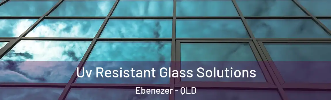Uv Resistant Glass Solutions Ebenezer - QLD
