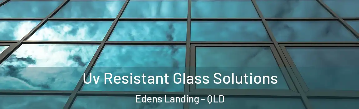 Uv Resistant Glass Solutions Edens Landing - QLD