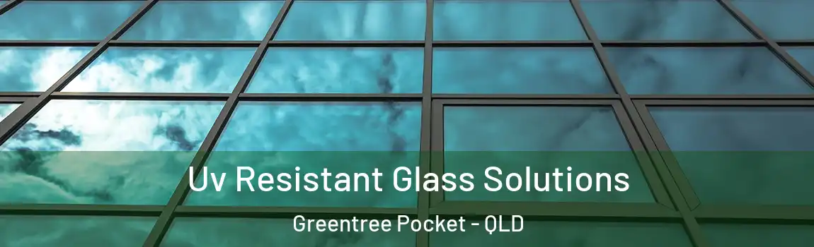 Uv Resistant Glass Solutions Greentree Pocket - QLD