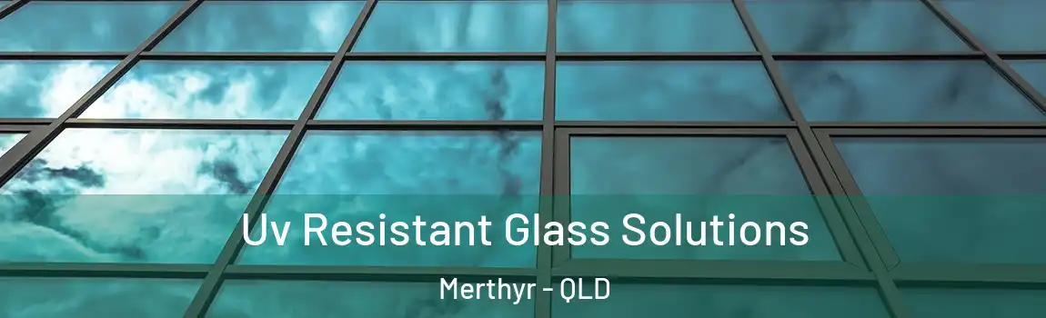 Uv Resistant Glass Solutions Merthyr - QLD
