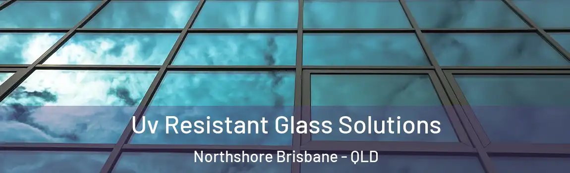 Uv Resistant Glass Solutions Northshore Brisbane - QLD
