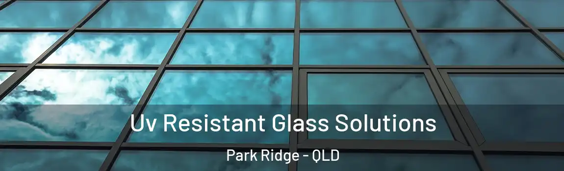 Uv Resistant Glass Solutions Park Ridge - QLD
